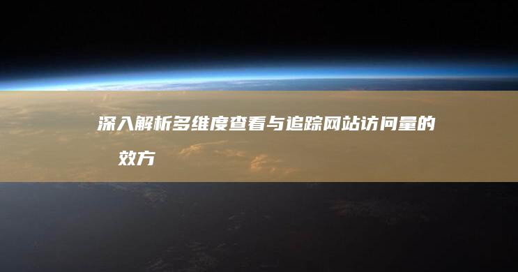 深入解析：多维度查看与追踪网站访问量的有效方法