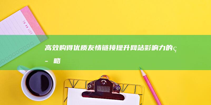 高效购得优质友情链接：提升网站影响力的策略